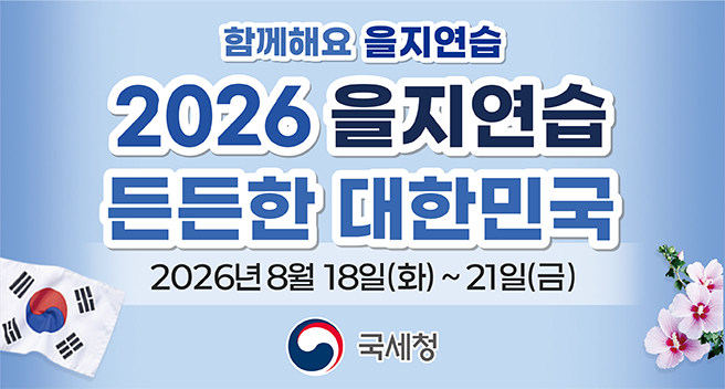 함께해요 을지연습
2026년 을지연습
든든한 대한민국
2026년 8월 18일(화)부터 21일(금)까지
국세청