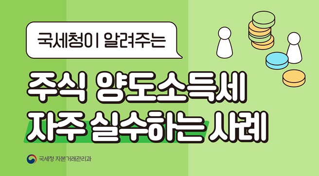 국세청이 알려주는 주식양도소득세 자주 실수하는 사례
국세청 자본거래관리과