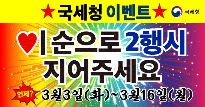 국세청 이벤트 이순으로 이행시를 지어주세요
언제? 3월 3일(화) ~ 3월 16일(월)
